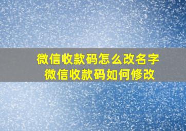 微信收款码怎么改名字 微信收款码如何修改